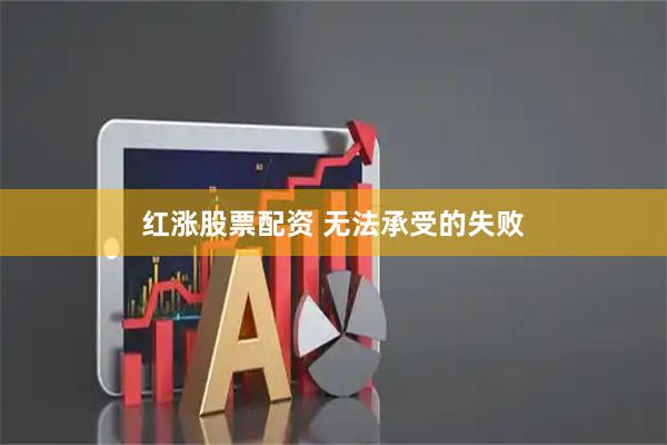 红涨股票配资 无法承受的失败