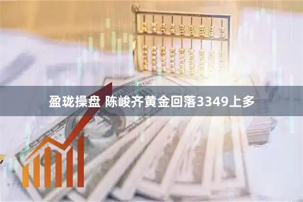 盈珑操盘 陈峻齐黄金回落3349上多