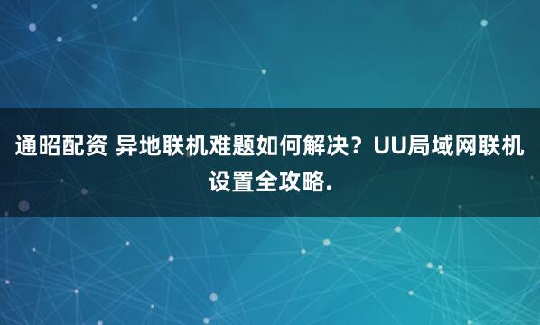通昭配资 异地联机难题如何解决？UU局域网联机设置全攻略.