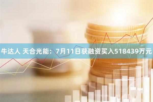 牛达人 天合光能：7月11日获融资买入518439万元