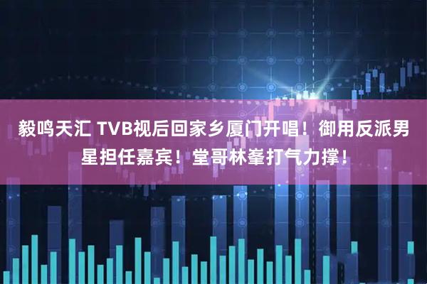 毅鸣天汇 TVB视后回家乡厦门开唱！御用反派男星担任嘉宾！堂哥林峯打气力撑！